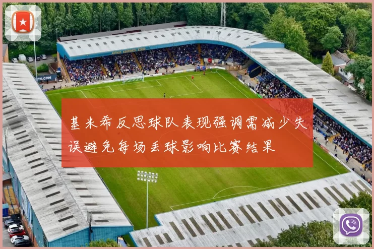 基米希反思球队表现强调需减少失误避免每场丢球影响比赛结果