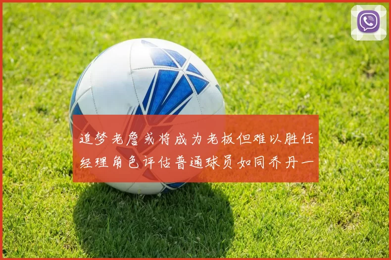 追梦老詹或将成为老板但难以胜任经理角色评估普通球员如同乔丹一样复杂