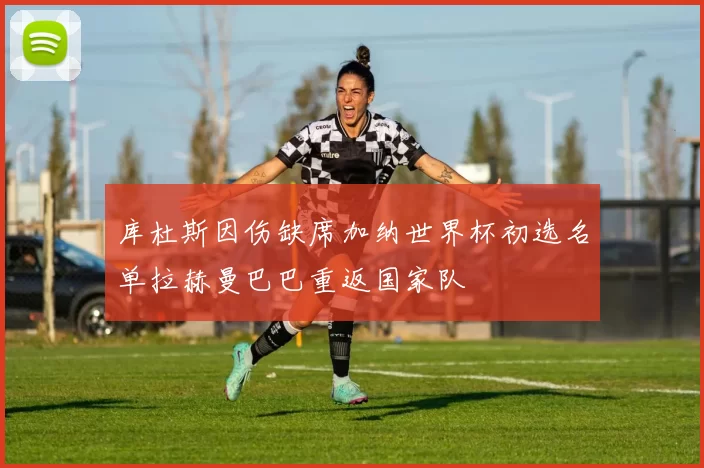 库杜斯因伤缺席加纳世界杯初选名单拉赫曼巴巴重返国家队
