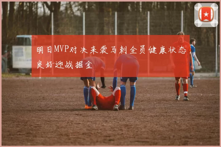 明日MVP对决来袭马刺全员健康状态良好迎战掘金