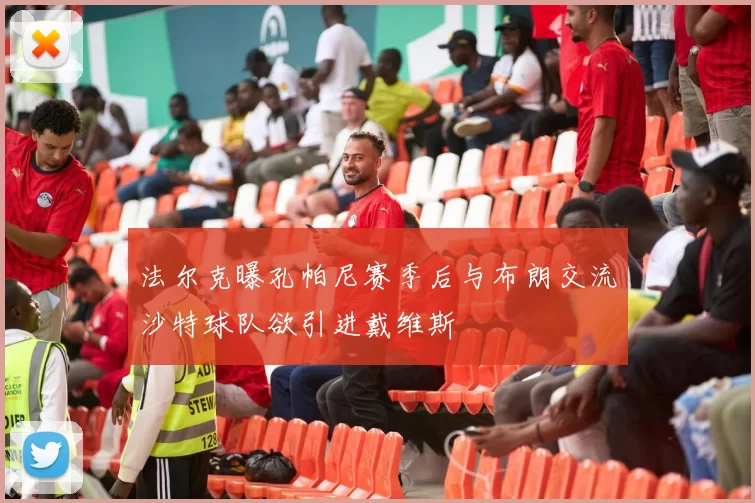 法尔克曝孔帕尼赛季后与布朗交流沙特球队欲引进戴维斯