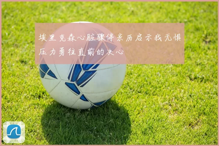 埃里克森心脏骤停亲历启示我无惧压力勇往直前的决心