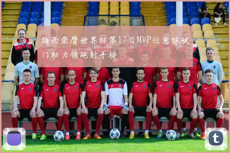 梅西荣膺世界杯第17日MVP任意球破门助力领跑射手榜