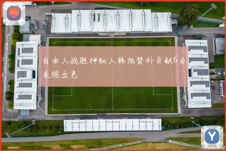 自由人战胜神秘人韩旭替补贡献6分表现出色