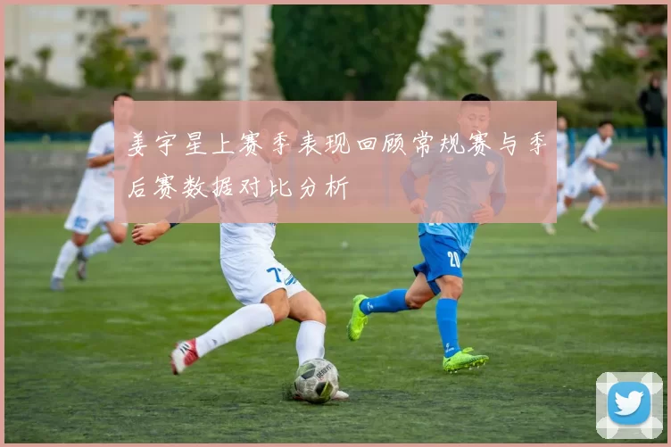 姜宇星上赛季表现回顾常规赛与季后赛数据对比分析