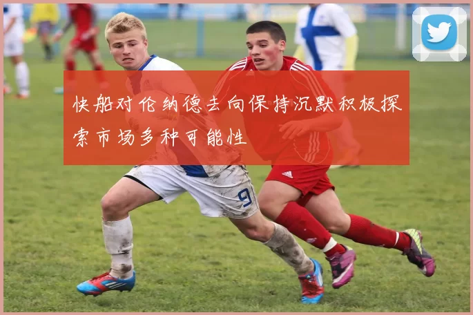 快船对伦纳德去向保持沉默积极探索市场多种可能性