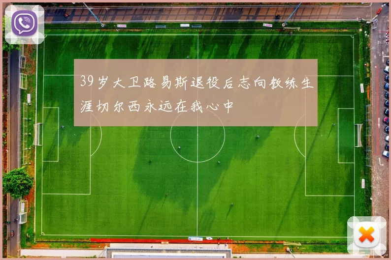 39岁大卫路易斯退役后志向教练生涯切尔西永远在我心中