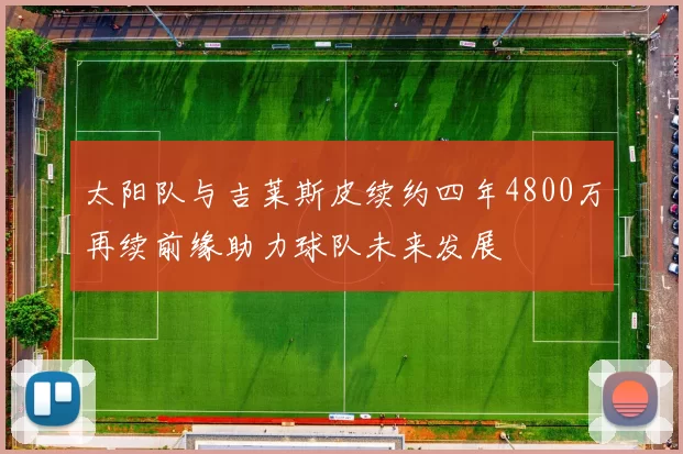 太阳队与吉莱斯皮续约四年4800万再续前缘助力球队未来发展