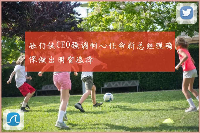 独行侠CEO强调耐心任命新总经理确保做出明智选择