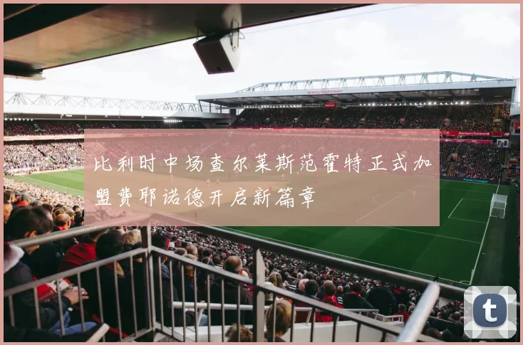 比利时中场查尔莱斯范霍特正式加盟费耶诺德开启新篇章