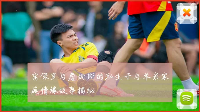 富保罗与詹姆斯的私生子与单亲家庭情缘故事揭秘