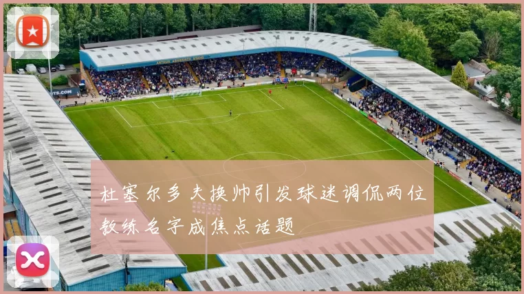 杜塞尔多夫换帅引发球迷调侃两位教练名字成焦点话题